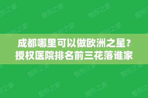 成都哪里可以做欧洲之星？授权医院排名前三花落谁家？案例和价格统统了解！