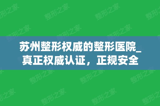 苏州整形权威的整形医院_真正权威认证	，正规安全