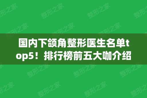 国内下颌角整形医生名单top5！排行榜前五大咖介绍！磨骨案例	、价格表供参考