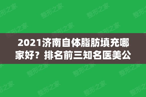 2024济南自体脂肪填充哪家好？排名前三知名医美公示_手术价格分享