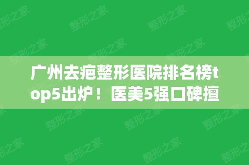 广州去疤整形医院排名榜top5出炉！医美5强口碑擅长介绍~全新价格表一览