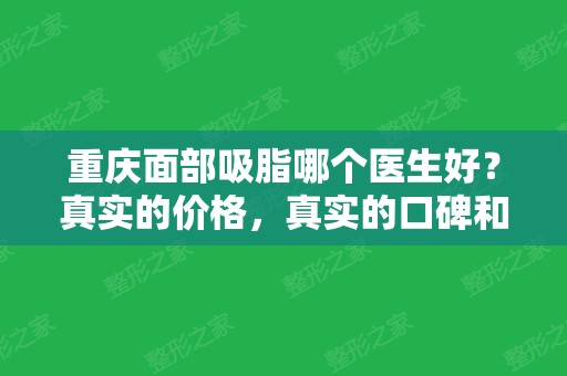 重庆面部吸脂哪个医生好？真实的价格，真实的口碑和技术