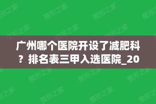 广州哪个医院开设了减肥科？排名表三甲入选医院_2024全新价格（报价）表