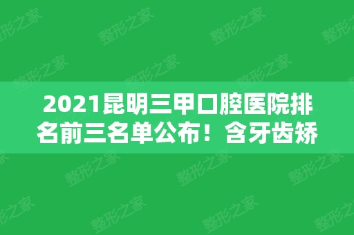 2024昆明三甲口腔医院排名前三名单公布！含牙齿矫正（正畸）价格查询