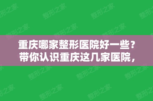 重庆哪家整形医院好一些？带你认识重庆这几家医院	，更安全更放心