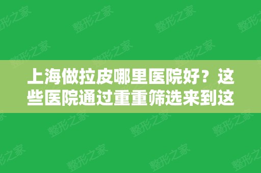 上海做拉皮哪里医院好？这些医院通过重重筛选来到这里