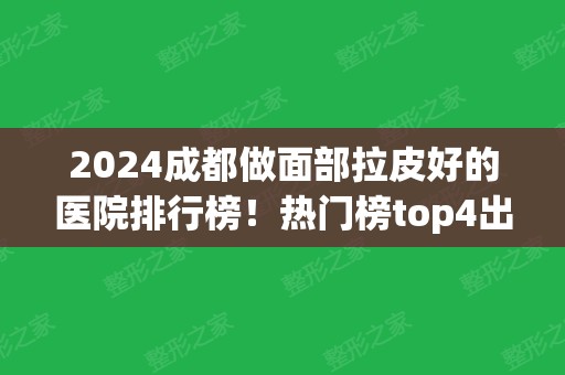 2024成都做面部拉皮好的医院排行榜！热门榜top4出炉~除皱价格表收费查询