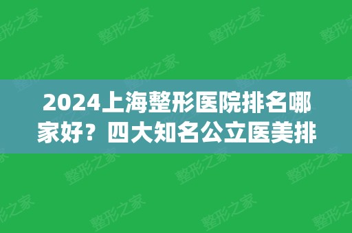 2024上海整形医院排名哪家好？四大知名公立医美排行点评_拉皮除皱价格爆出