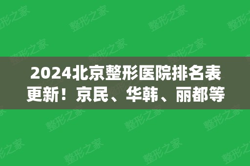 2024北京整形医院排名表更新！京民、华韩、丽都等_拉皮除皱案例出炉！