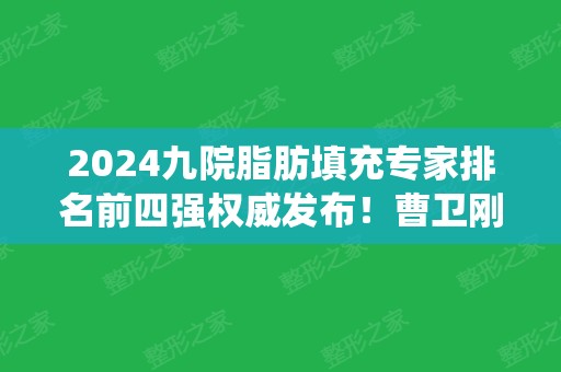 2024九院脂肪填充专家排名前四强权威发布！曹卫刚、张路、谢芸位居前三甲