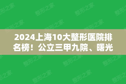 2024上海10大整形医院排名榜！公立三甲九院、曙光、中山等领衔医美十强！