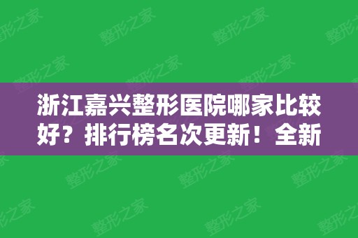 浙江嘉兴整形医院哪家比较好？排行榜名次更新！全新医美隆鼻价格一览