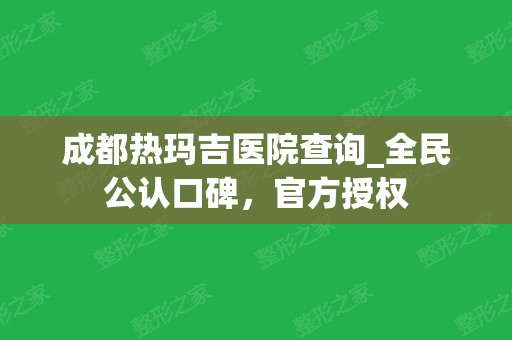 成都热玛吉医院查询_全民公认口碑，官方授权