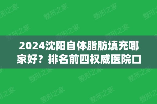 2024沈阳自体脂肪填充哪家好？排名前四权威医院口碑盘点_附价格查询