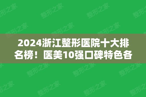 2024浙江整形医院十大排名榜！医美10强口碑特色各不同~公立私立均在内