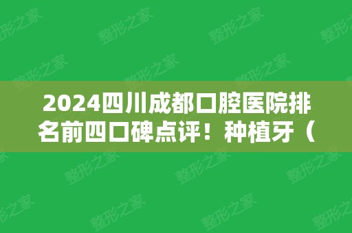 2024四川成都口腔医院排名前四口碑点评！种植牙（正畸）价格在线查询