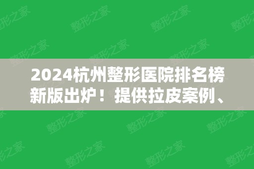 2024杭州整形医院排名榜新版出炉！提供拉皮案例、价格收费供参考！