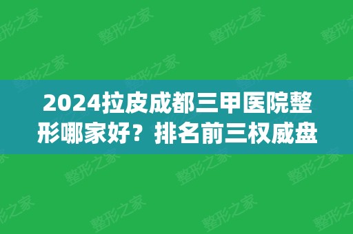 2024拉皮成都三甲医院整形哪家好？排名前三权威盘点_热玛吉费用参考