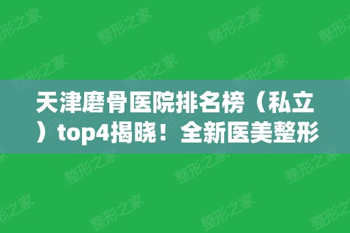 天津磨骨医院排名榜（私立）top4揭晓！全新医美整形价格	、案例查询