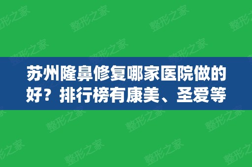 苏州隆鼻修复哪家医院做的好？排行榜有康美	、圣爱等汇聚前四_实力一一对比！