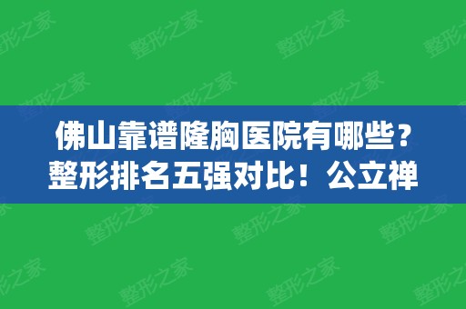 佛山靠谱隆胸医院有哪些？整形排名五强对比！公立禅医拿下榜首_案例查看