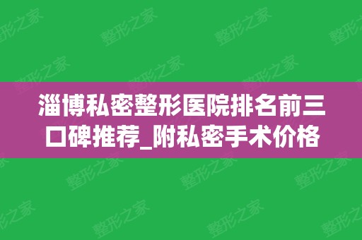 淄博私密整形医院排名前三口碑推荐_附私密手术价格（案例）查询