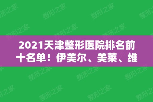 2024天津整形医院排名前十名单！伊美尔、美莱、维美等纷纷入围医美十强！