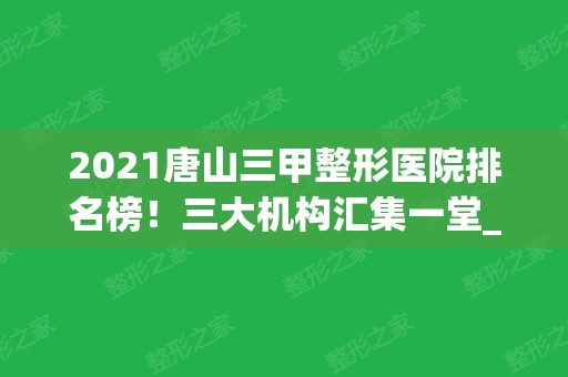 2024唐山三甲整形医院排名榜！三大机构汇集一堂_双眼皮案例和价格表共享！