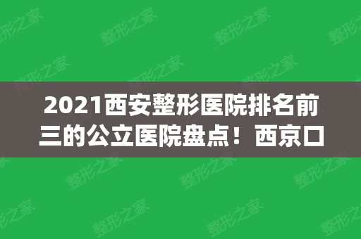 2024西安整形医院排名前三的公立医院盘点！西京口碑领衔_附隆鼻价格表