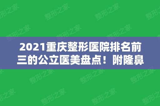 2024重庆整形医院排名前三的公立医美盘点！附隆鼻价格（案例）在线查询