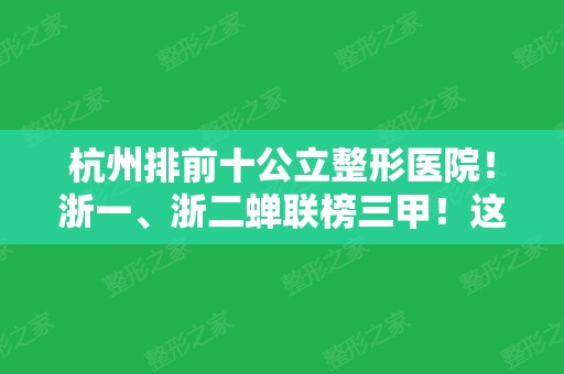 杭州排前十公立整形医院！浙一、浙二蝉联榜三甲！这十家价格收费请查收