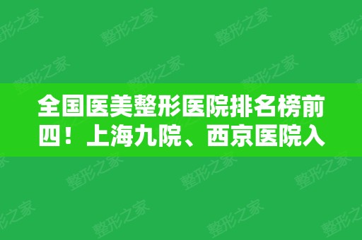 全国医美整形医院排名榜前四！上海九院、西京医院入围10强~附拉皮价格