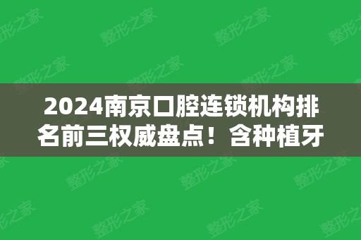 2024南京口腔连锁机构排名前三权威盘点！含种植牙（整牙）价格一览表