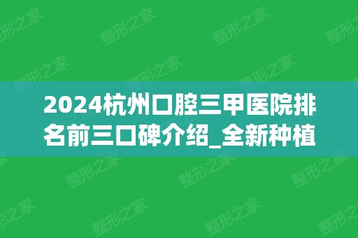 2024杭州口腔三甲医院排名前三口碑介绍_全新种植牙价格明细参考