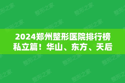 2024郑州整形医院排行榜私立篇！华山、东方、天后等实力盘点医美十强！