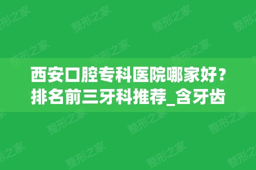 西安口腔专科医院哪家好？排名前三牙科推荐_含牙齿矫正（整牙）价格表