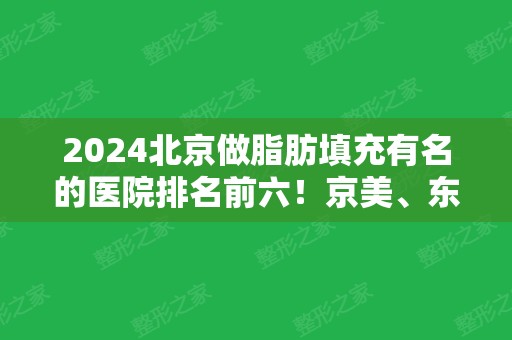 2024北京做脂肪填充有名的医院排名前六！京美、东方和谐、禾美嘉等实力拼拼拼！