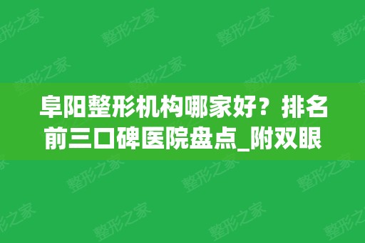 阜阳整形机构哪家好？排名前三口碑医院盘点_附双眼皮价格明细表