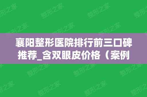 襄阳整形医院排行前三口碑推荐_含双眼皮价格（案例）明细查询