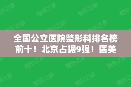 全国公立医院整形科排名榜前十！北京占据9强！医美10佳机构口碑擅长各不同~