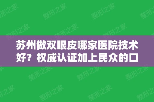 苏州做双眼皮哪家医院技术好？权威认证加上民众的口碑选出这几家医院