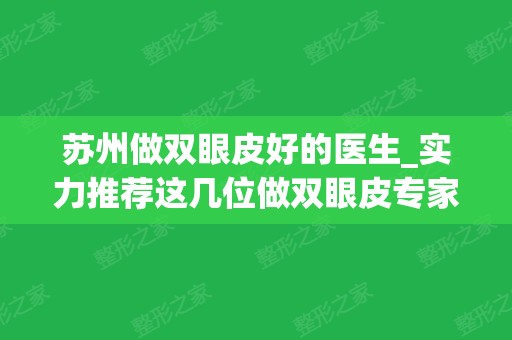 苏州做双眼皮好的医生_实力推荐这几位做双眼皮专家