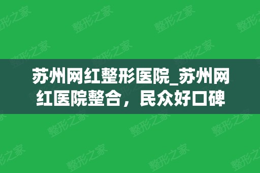 苏州网红整形医院_苏州网红医院整合，民众好口碑