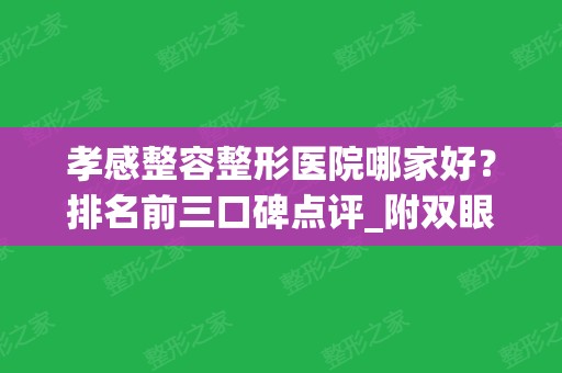 孝感整容整形医院哪家好？排名前三口碑点评_附双眼皮价格（案例）分享