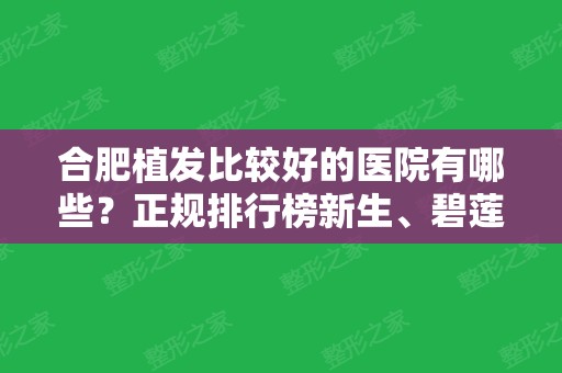 合肥植发比较好的医院有哪些？正规排行榜新生	、碧莲盛等过来挑选！