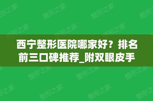 西宁整形医院哪家好？排名前三口碑推荐_附双眼皮手术价格表参考