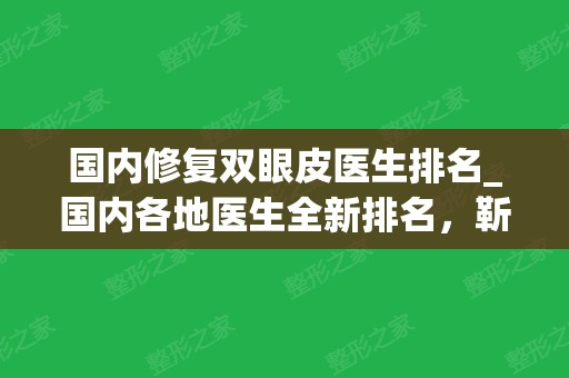 国内修复双眼皮医生排名_国内各地医生全新排名，靳小雷	、刘志刚上榜前二