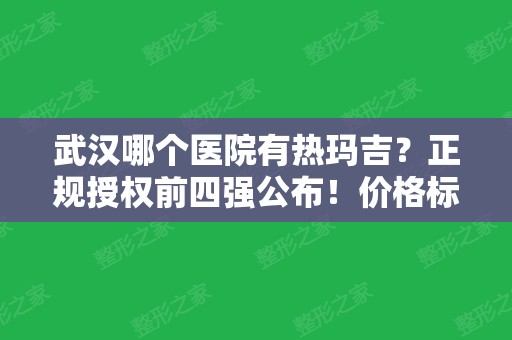 武汉哪个医院有热玛吉？正规授权前四强公布！价格标准、抗衰案例效果真