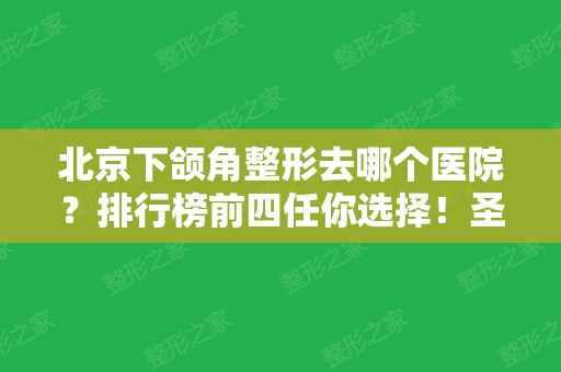 北京下颌角整形去哪个医院？排行榜前四任你选择！圣嘉新、联合丽格口碑领衔