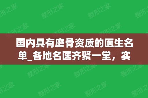 国内具有磨骨资质的医生名单_各地名医齐聚一堂，实力上榜